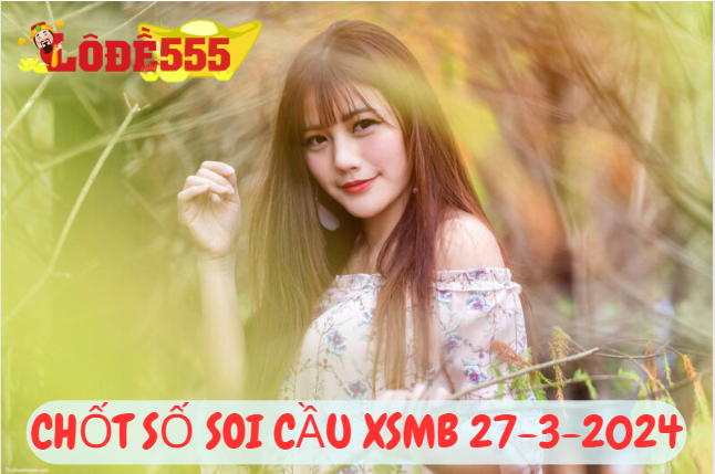  Soi Cầu XSMB 27-3-2024 | Dự Đoán Kết Quả Xổ Số Miền Bắc